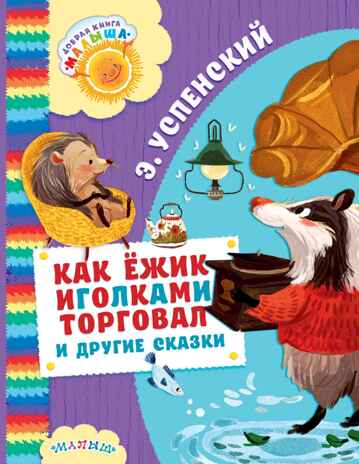 Как Ёжик иголками торговал и другие сказки. Успенский Э.Н. Добрая книга «Малыша», производитель АСТ , ISBN 978-5-17102-531-1№ 1