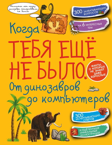 Когда тебя ещё не было. От динозавров до компьютеров. Хомич Е.О., Спектор А.А., Ермакович Д.И., Кошевар Д.В., Леоник О.Я. Копилка секретов, производитель АСТ , ISBN 978-5-17100-590-0№ 1
