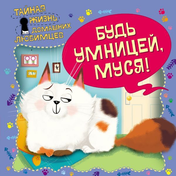 Тайная жизнь домашних любимцев. Будь умницей, Муся!, производитель Эксмо , ISBN 978-5-69997-556-3, № 1