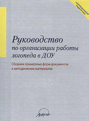 Руководство по организиции работ логопеда в ДОУ. Сборник форм документов и методических материалов, производитель АРКТИ, ISBN 978-5-89415-692-7№ 1