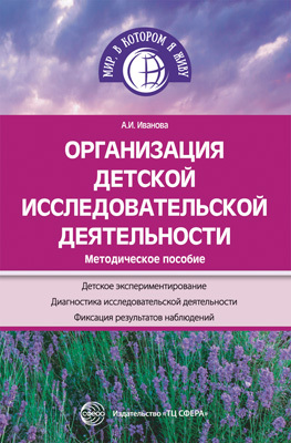 Организация детской исследовательской деятельности. Методическое пособие. 3-е изд., перераб. и доп.. Иванова А.И. Мир, в котором я живу, производитель Сфера ТЦ , ISBN 978-5-99491-748-0, № 1