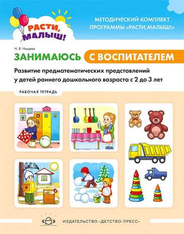 РАСТИ, МАЛЫШ! Занимаюсь с воспитателем. Развитие предматематических представлений у детей раннего дошкольного возраста ( с2 до 3 лет). Рабочая тетрадь. ФГОС, производитель Детство-Пресс , ISBN 978-5-90717-904-2№ 1