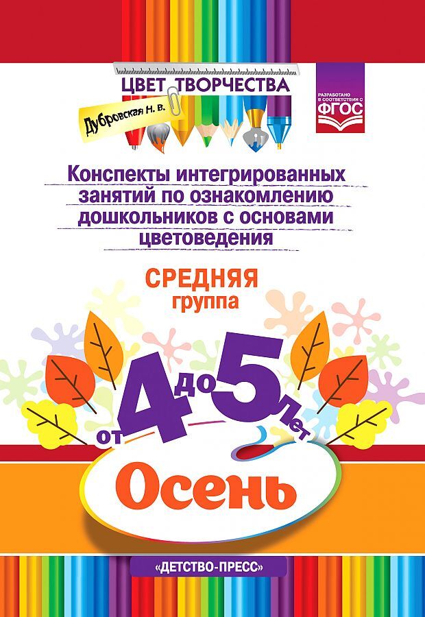 Цвет Творчества. Конспекты интегрированных занятий по ознакомлению дошкольников с основами цветоведения. Осень. Средняя группа. ( от 4 до 5 лет) ФГОС, производитель Детство-Пресс , ISBN 978-5-90717-931-8, № 1