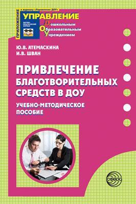 Привлечение благотворительных средств в ДОУ. Атемаскина Ю.В., Шван И.В. Приложение к журналу &quot;Управление ДОУ&quot;, производитель Сфера ТЦ , ISBN 978-5-99490-418-3, № 1
