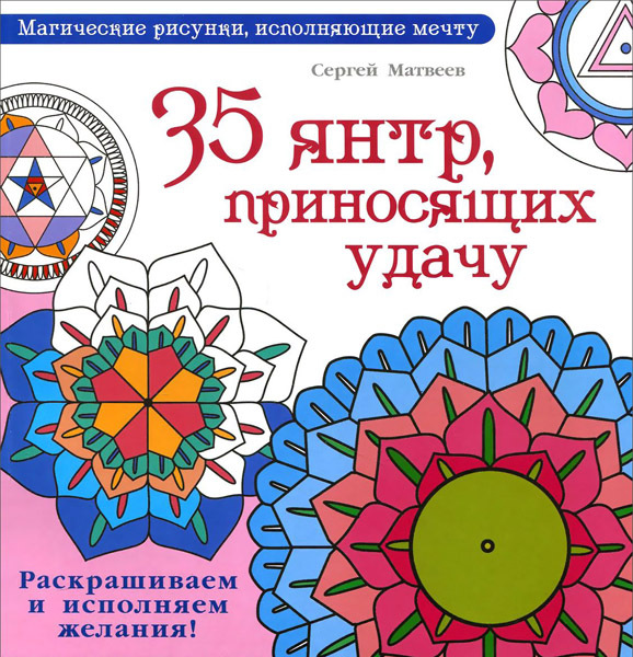 35 янтр, приносящих удачу. Раскрашиваем и исполняем желания! Матвеев С.А. Магический рисунок, исполняющий мечту, производитель АСТ , ISBN 978-5-17093-447-8, № 1