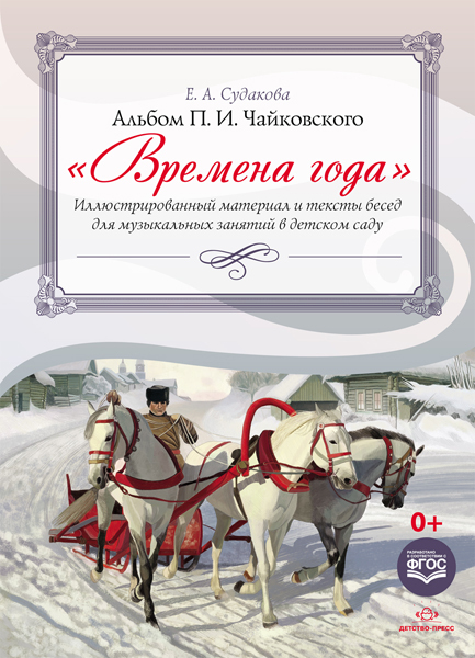 Времена года. Иллюстрированный материал и тексты бесед для музыкальных занятий в детском саду. Альбом П.И.Чайковского. Разработано в соответствии с ФГОС. Судакова Е.А., производитель Детство-Пресс , ISBN 978-5-90679-750-6, № 1
