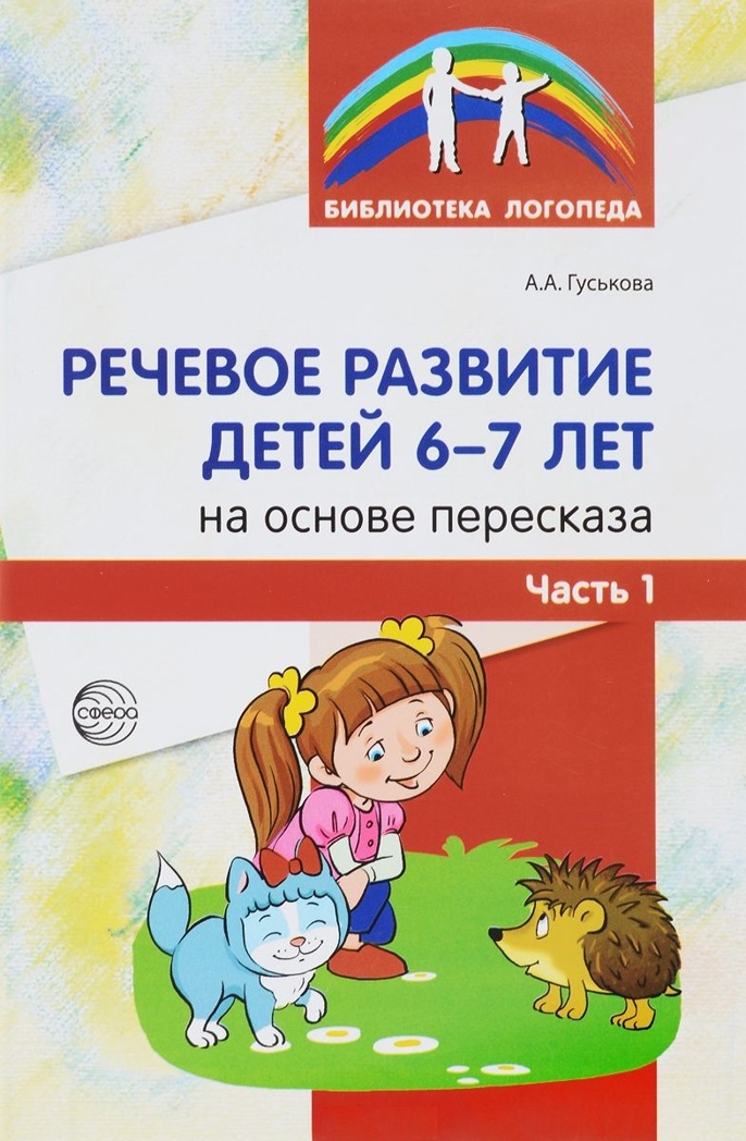 Речевое развитие детей 6-7 лет на основе пересказа. Часть 1. Гуськова А.А. Библиотека Логопеда, производитель Сфера ТЦ , ISBN 978-5-99491-360-4, № 1