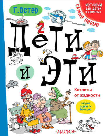 Дети и эти. Котлеты от жадности. Остер Г.Б. Истории про детей и взрослых, производитель АСТ , ISBN 978-5-17101-598-5№ 1