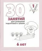 30 занятий для успешной подготовки к школе (1 часть) 6 лет. Рабочая тетрадь, производитель «Весна-Дизайн» (ИП Бурдина С. В.), ISBN 200-0-00002-247-5, № 1