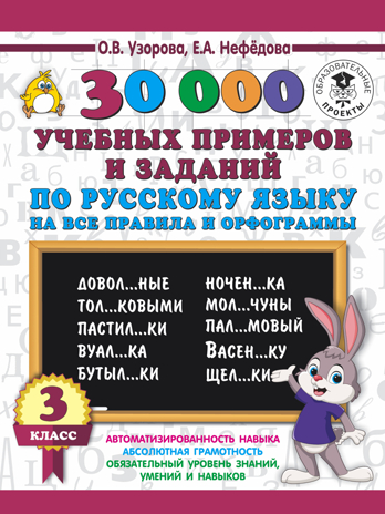 30000 учебных примеров и заданий по русскому языку на все правила и орфограммы. 3 класс. Узорова О.В., Нефедова Е.А. 3000 примеров для начальной школы, производитель АСТ , ISBN 978-5-17108-548-3№ 1