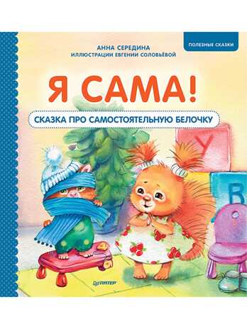 Я сама! Сказка про самостоятельную белочку. Середина А., Соловьева Е. Полезные сказки, производитель Питер , ISBN 978-5-00116-589-7