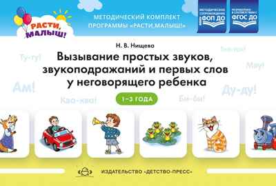 РАСТИ, МАЛЫШ! Вызывание простых звуков, звукоподражаний и первых слов у неговорящего ребенка. 1-3 года. ФГОС. Нищева Н.В., производитель Детство-Пресс , ISBN 978-5-90754-003-3№ 1