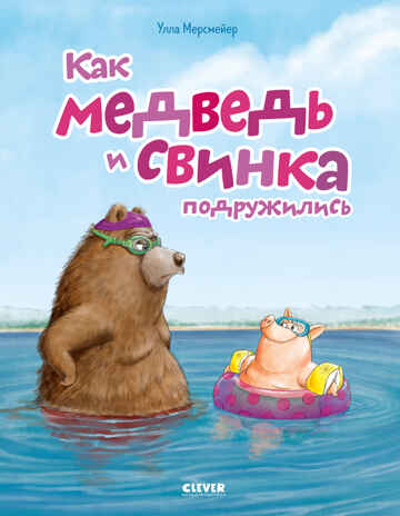 Книжки-картинки. Как Медведь и Свинка подружились, производитель Клевер (Clever) , ISBN 978-5-00252-065-7№ 1