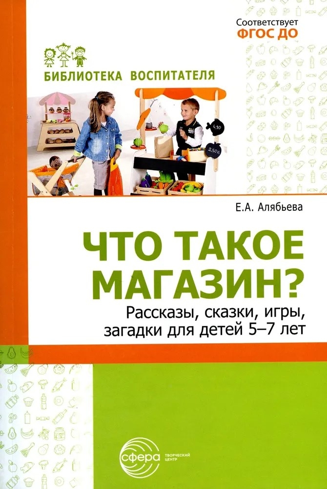 Что такое магазин? Рассказы, сказки, игры, загадки для детей 5–7 лет./ Алябьева Е.А, производитель Сфера ТЦ , ISBN 978-5-99493-283-4, № 1