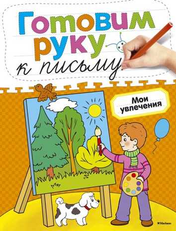 Готовим руку к письму. Мои увлечения. Земцова О.Н. Готовим руку к письму, производитель Махаон , ISBN 978-5-38905-400-4№ 1