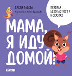 Правила безопасности в сказках. Мама, я иду домой!/Ульева Е., производитель Клевер (Clever) , ISBN 978-5-00211-469-6, № 1
