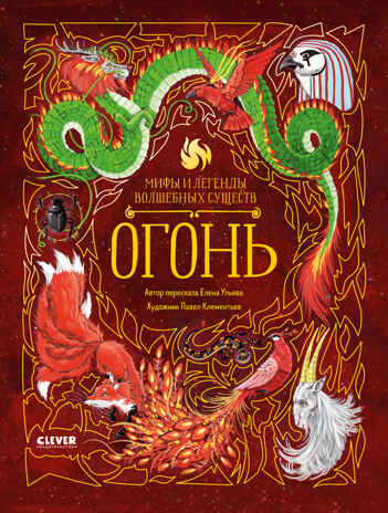 Мифы и легенды волшебных существ. Огонь/Ульева Е., производитель Клевер (Clever) , ISBN 978-5-00211-634-8№ 1