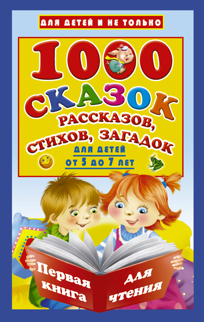 1000 сказок, рассказов, стихов, загадок. Первая книга для чтения. Дмитриева В.Г. Для детей и не только, производитель АСТ , ISBN 978-5-17105-065-8, № 1