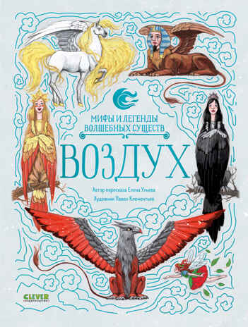 Мифы и легенды волшебных существ. Воздух/Ульева Е., производитель Клевер (Clever) , ISBN 978-5-00252-014-5№ 1
