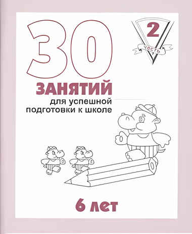 30 занятий для успешной подготовки к школе (2 часть) 6 лет. Рабочая тетрадь, производитель «Весна-Дизайн» (ИП Бурдина С. В.), ISBN 200-0-00002-248-2№ 1