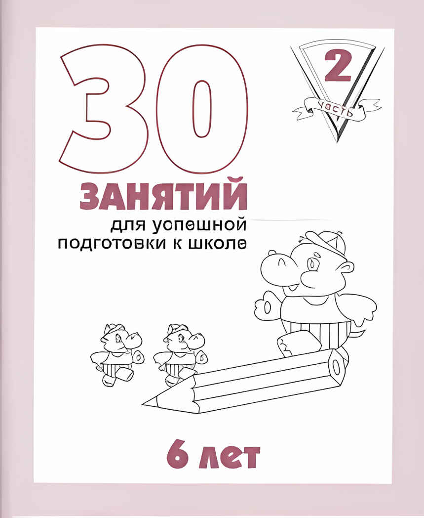 30 занятий для успешной подготовки к школе (2 часть) 6 лет. Рабочая тетрадь, производитель «Весна-Дизайн» (ИП Бурдина С. В.), ISBN 200-0-00002-248-2, № 1