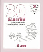 30 занятий для успешной подготовки к школе (2 часть) 6 лет. Рабочая тетрадь, производитель «Весна-Дизайн» (ИП Бурдина С. В.), ISBN 200-0-00002-248-2, № 1