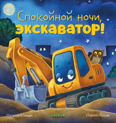 Сказка на ночь. Спокойной ночи, экскаватор!, производитель Клевер (Clever) , ISBN 978-5-00211-423-8№ 1