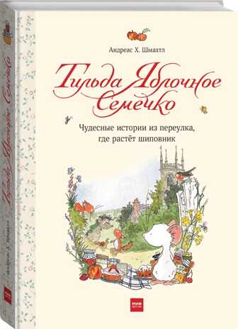 Тильда Яблочное Семечко. Чудесные истории из переулка, где растёт шиповник. Шмахтл А.Х., производитель Манн, Иванов и Фербер , ISBN 978-5-00195-428-6№ 1