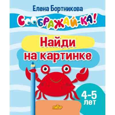 СООБРАЖАЙ-КА! Найди на картинке. (для детей 4-5 лет)., производитель Литур , ISBN 978-5-97801-453-2№ 1
