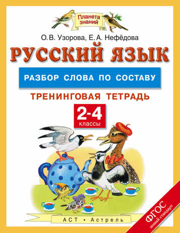 Русский язык. 2-4 классы. Разбор слова по составу. Тренинговая тетрадь. Узорова О.В. Планета знаний. Тренинговые тетради, производитель АСТ , ISBN 978-5-17093-359-4№ 1