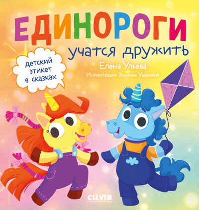 Детский этикет в сказках. Единороги учатся дружить/Ульева Е., производитель Клевер (Clever) , ISBN 978-5-00211-575-4№ 1