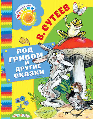 Под грибом и другие сказки. Сутеев В.Г. Добрая книга «Малыша», производитель АСТ , ISBN 978-5-17100-568-9№ 1