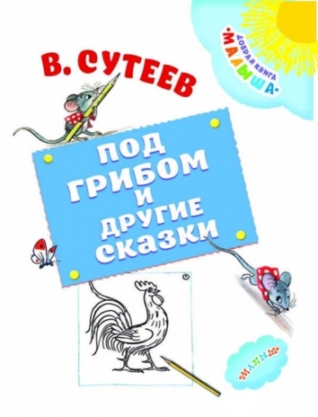 Под грибом и другие сказки. Сутеев В.Г. Добрая книга «Малыша», производитель АСТ , ISBN 978-5-17100-568-9№ 3