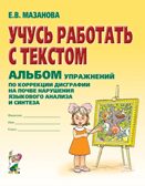 Учусь работать с текстом. Альбом упражнений по коррекции дисграфии на почве нарушения языкового анализа и синтеза. Мазанова Е.В. А4, производитель Гном , ISBN 978-5-90771-468-7, № 1