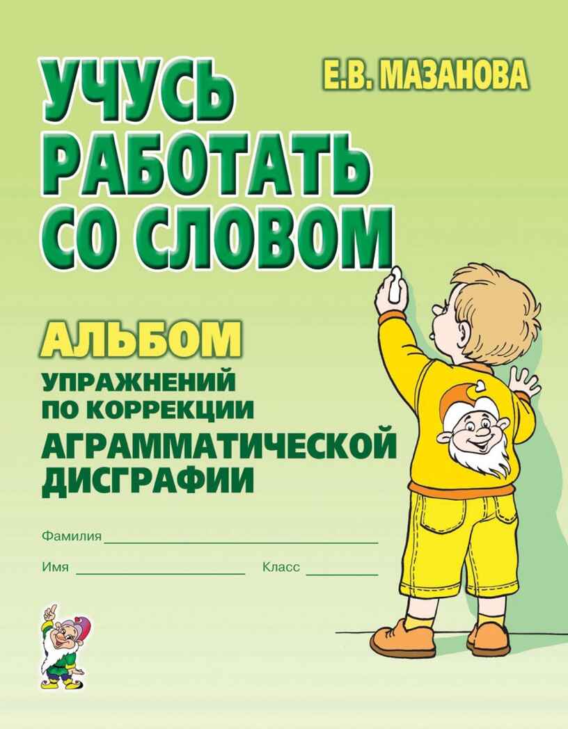 Учусь работать со словом. Альбом упражнений по коррекции аргамматической дисграфии у младших школьников. Мазанова Е.В. А4, производитель Гном , ISBN 978-5-90776-502-3, № 1