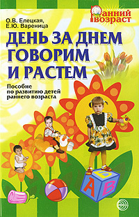 День за днем говорим и растем. Пособие по развитию детей раннего возраста./Елецкая О.В., Вареница Е.Ю., производитель Сфера ТЦ , ISBN 978-5-99490-086-4, № 1