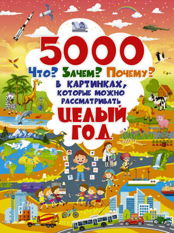 5000 &quot;что, зачем, почему&quot; в картинках, которые можно рассматривать целый год. Полная энциклопедия в картинках для малышей, производитель АСТ , ISBN 978-5-17121-115-8№ 1