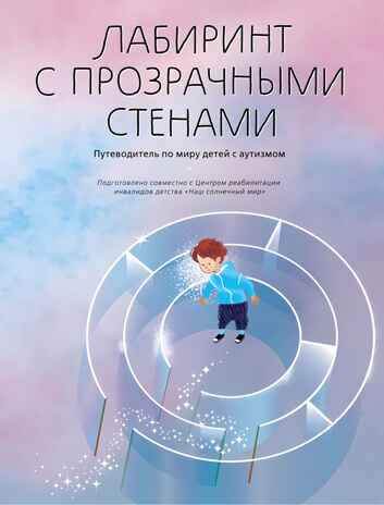 Лабиринт с прозрачными стенами. Путеводитель по миру детей с аутизмом, производитель Просвещение , ISBN 978-5-09108-799-4№ 1