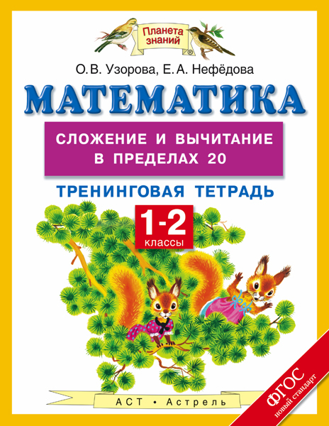 Математика. 1-2 классы. Сложение и вычитание в пределах 20. Тренинговая тетрадь. Узорова О.В. Планета знаний. Тренинговые тетради. ФГОС, производитель АСТ , ISBN 978-5-17093-340-2, № 1