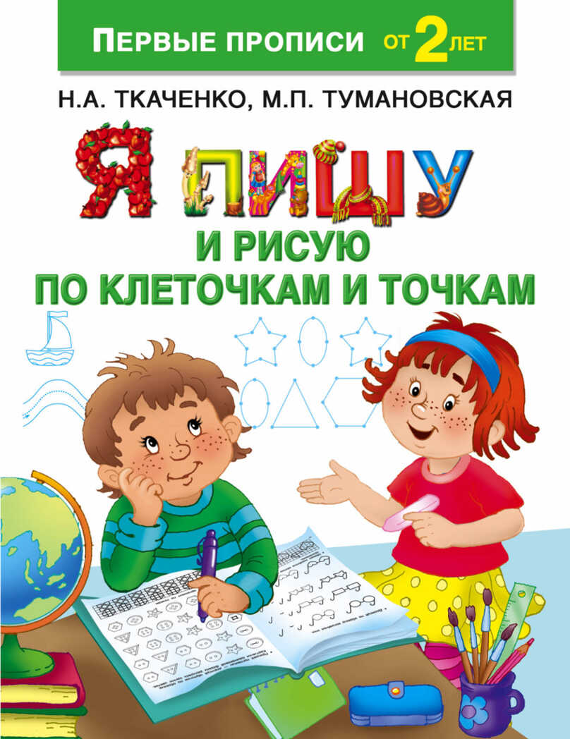Я пишу и рисую по клеточкам и точкам. Ткаченко Н.А., Тумановская М.П. Первые прописи, производитель АСТ , ISBN 978-5-17101-931-0, № 1