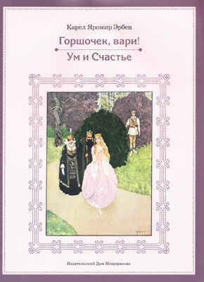 Карел Эрбен: Горшочек, вари! Ум и счастье, производитель Издательский Дом Мещерякова, ISBN 978-5-91045-604-8№ 1