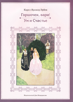 Карел Эрбен: Горшочек, вари! Ум и счастье, производитель Издательский Дом Мещерякова, ISBN 978-5-91045-604-8, № 1