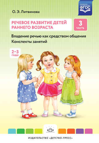 Речевое развитие детей раннего возраста (2-3 года). Владение речью как средством общения. Конспекты занятий. Ч. 3. ФГОС. Литвинова О.Э. Младший дошкольник, производитель Детство-Пресс , ISBN 978-5-90679-704-9№ 1
