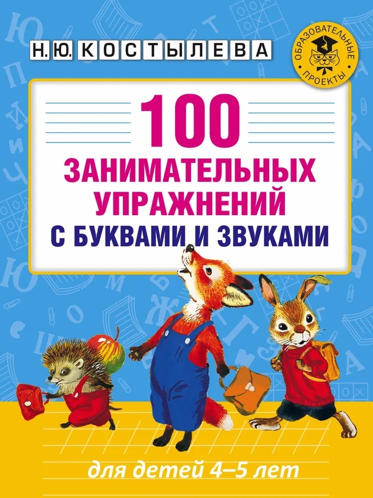 100 занимательных упражнений с буквами и звуками для детей 4-5 лет. Костылева Н.Ю. Академия начального образования, производитель АСТ , ISBN 978-5-17100-429-3, № 1