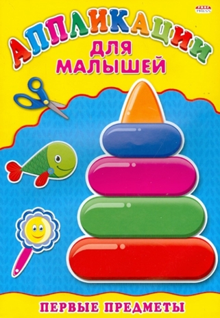 Аппликация А4 Для Малышей. Первые Предметы, производитель Проф-Пресс , ISBN 978-5-37824-397-6№ 1