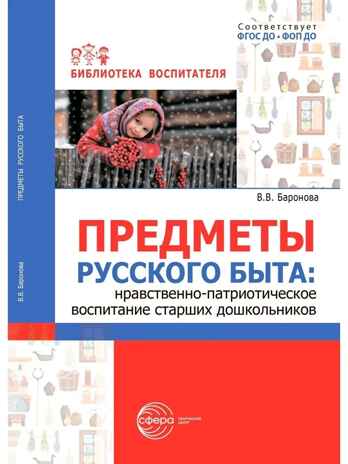 Предметы русского быта: нравственно-патриотическое воспитание старших дошкольников/ Баронова В.В., производитель Сфера ТЦ , ISBN 978-5-99493-635-1 № 1