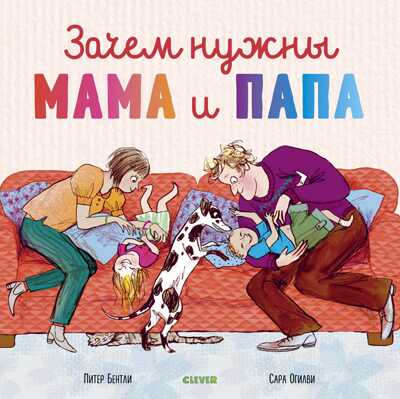 Зачем нужны мама и папа. Бентли П. Книжки-картинки, производитель Клевер (Clever) , ISBN 978-5-00115-811-0№ 1