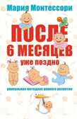 Мария Монтессори. После 6 месяцев уже поздно. Уникальная методика раннего развития., производитель АСТ , ISBN 978-5-17085-798-2, № 1