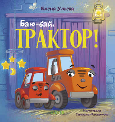 Сонные сказки про машинки. Баю-бай, трактор!/Ульева Е., производитель Клевер (Clever) , ISBN 978-5-00252-240-8№ 1