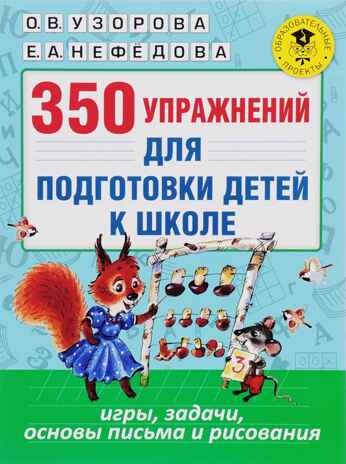 350 упражнений для подготовки детей к школе: игры, задачи, основы письма и рисования. Узорова О.В., Нефедова Е.А. Академия начального образования, производитель АСТ , ISBN 978-5-17099-813-5№ 1